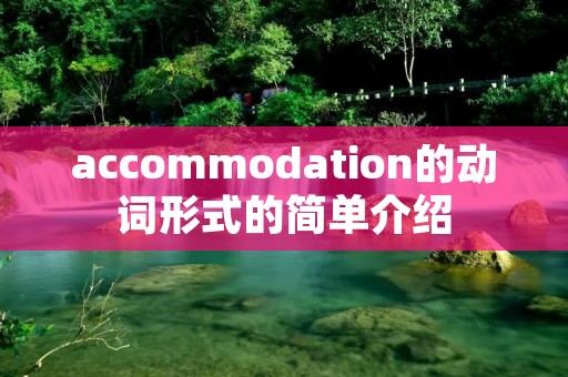 accommodation的动词形式的简单介绍 accommodation的动词形式的简单介绍