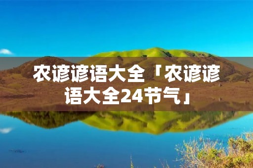 农谚谚语大全「农谚谚语大全24节气」