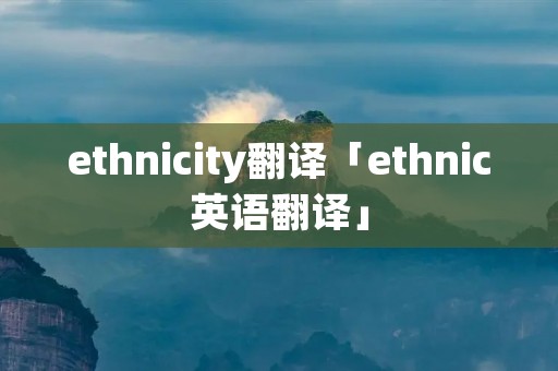ethnicity翻译「ethnic英语翻译」