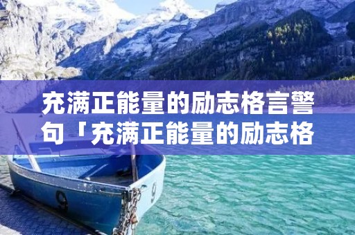 充满正能量的励志格言警句「充满正能量的励志格言警句有哪些」