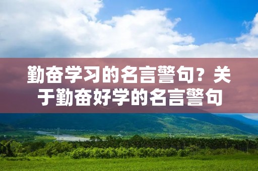 勤奋学习的名言警句？关于勤奋好学的名言警句
