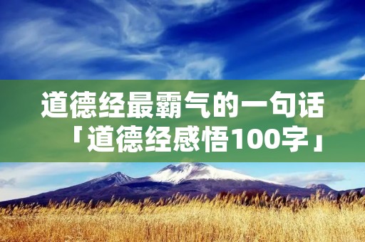 道德经最霸气的一句话「道德经感悟100字」 道德经最霸气的一句话「道德经感悟100字」