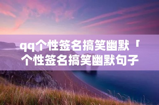 qq个性签名搞笑幽默「个性签名搞笑幽默句子」