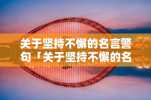 关于坚持不懈的名言警句「关于坚持不懈的名言警句以及名人故事」