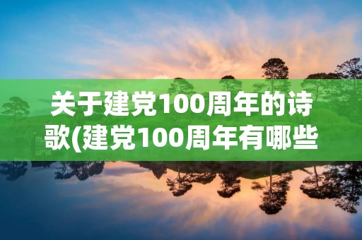 关于建党100周年的诗歌(建党100周年有哪些诗歌作品)