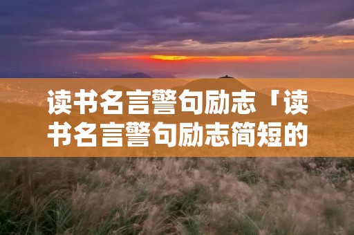 读书名言警句励志「读书名言警句励志简短的」