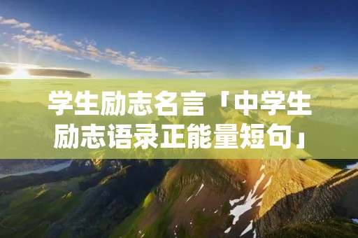 学生励志名言「中学生励志语录正能量短句」