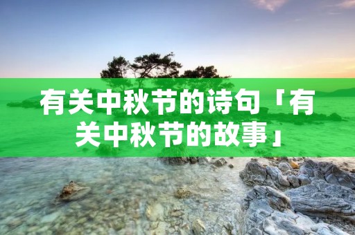 有关中秋节的诗句「有关中秋节的故事」
