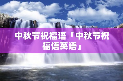 中秋节祝福语「中秋节祝福语英语」