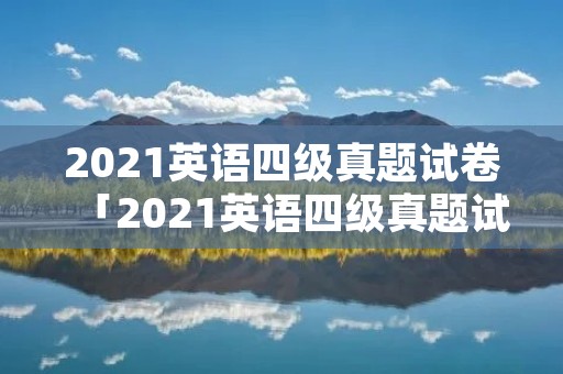 2021英语四级真题试卷「2021英语四级真题试卷铁观音」