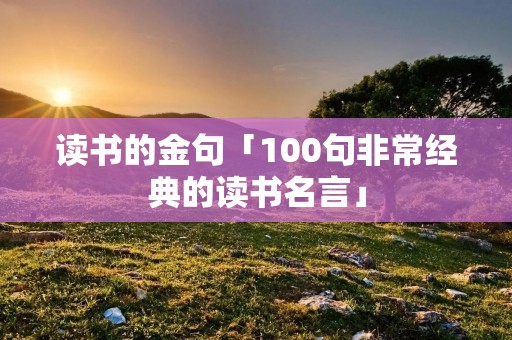 读书的金句「100句非常经典的读书名言」