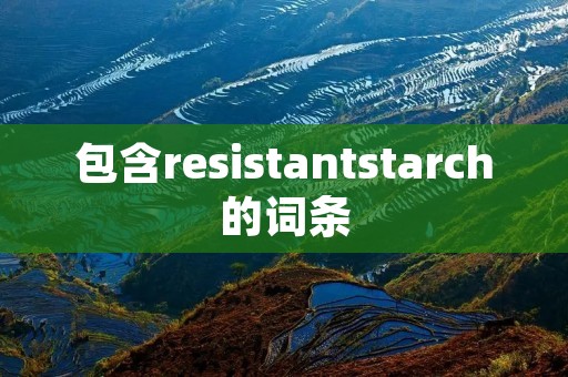 包含resistantstarch的词条 包含resistantstarch的词条