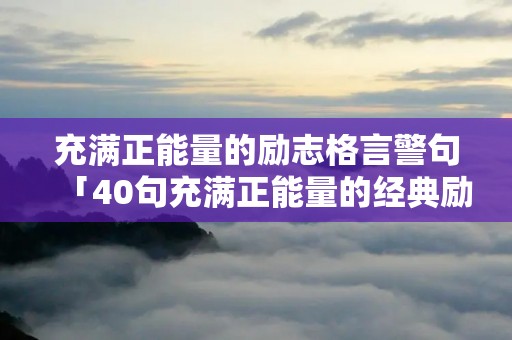 充满正能量的励志格言警句「40句充满正能量的经典励志语录」