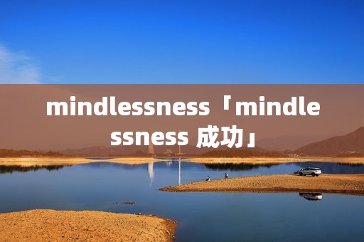 mindlessness「mindlessness 成功」 mindlessness「mindlessness 成功」