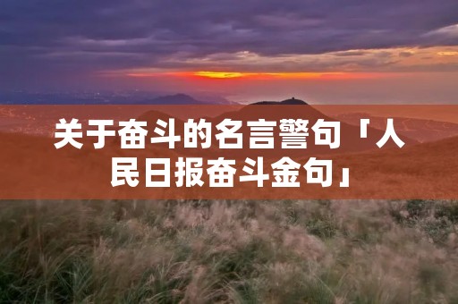 关于奋斗的名言警句「人民日报奋斗金句」 关于奋斗的名言警句「人民日报奋斗金句」