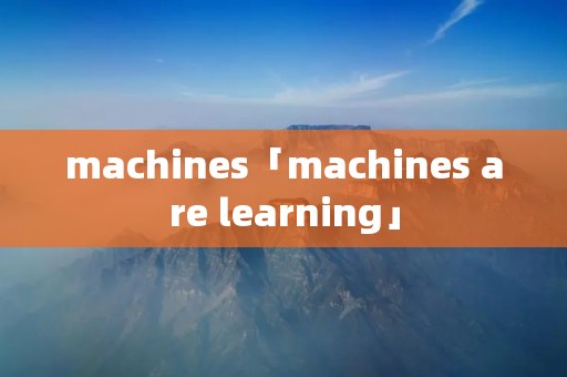 machines「machines are learning」