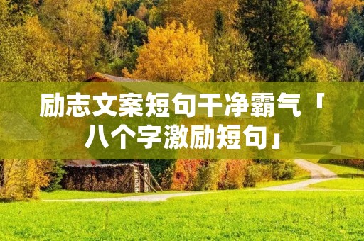 励志文案短句干净霸气「八个字激励短句」