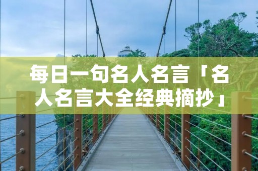 每日一句名人名言「名人名言大全经典摘抄」 每日一句名人名言「名人名言大全经典摘抄」
