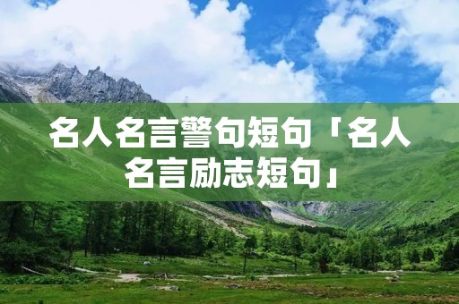 名人名言警句短句「名人名言励志短句」