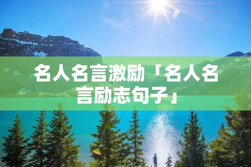 名人名言激励「名人名言励志句子」