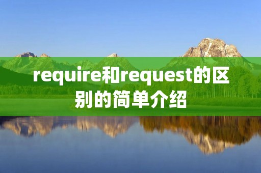 require和request的区别的简单介绍 require和request的区别的简单介绍