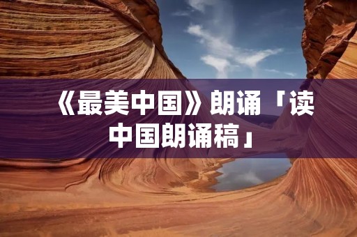 《最美中国》朗诵「读中国朗诵稿」