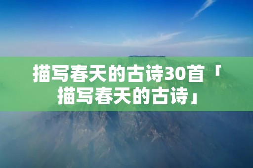 描写春天的古诗30首「描写春天的古诗」
