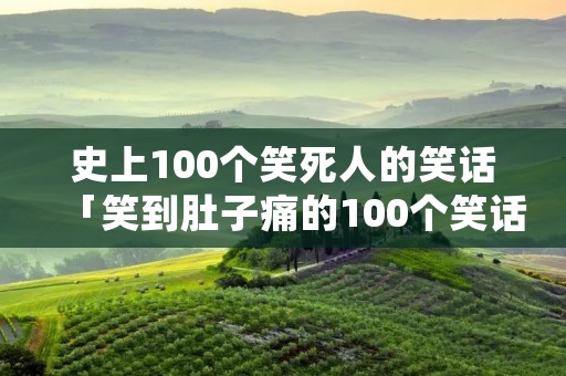 史上100个笑死人的笑话「笑到肚子痛的100个笑话」