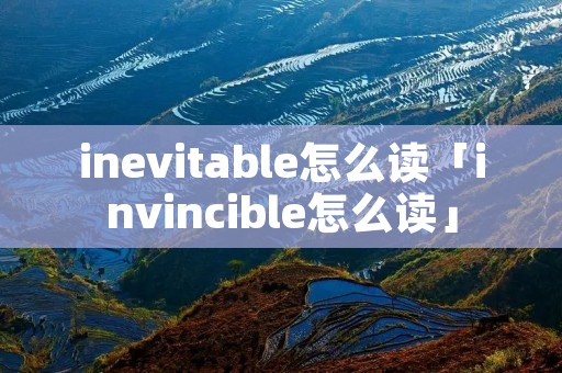 inevitable怎么读「invincible怎么读」