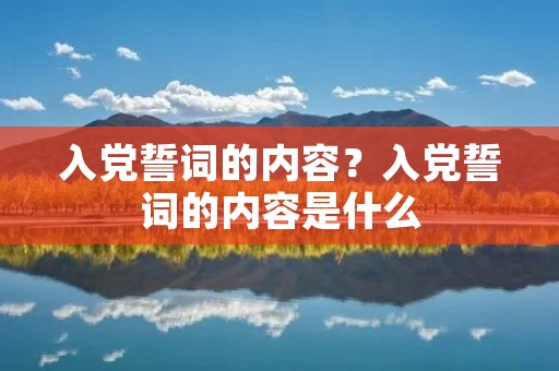 入党誓词的内容?入党誓词的内容是什么 入党誓词的内容?入党誓词的内容是什么