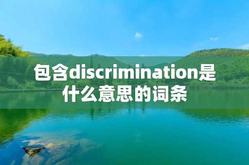 包含discrimination是什么意思的词条