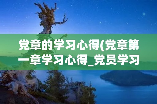 党章的学习心得(党章第一章学习心得_党员学习党章党规感想(2))