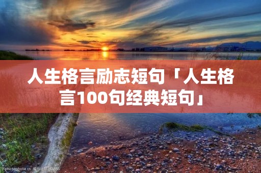人生格言励志短句「人生格言100句经典短句」