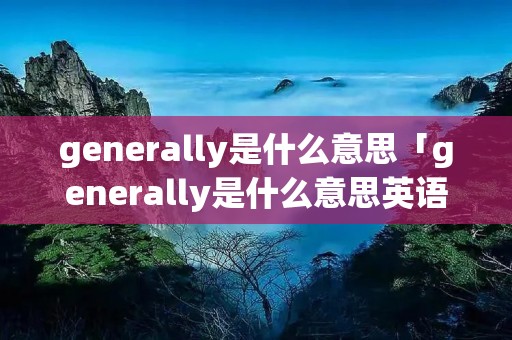 generally是什么意思「generally是什么意思英语」