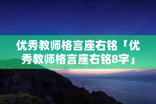 优秀教师格言座右铭「优秀教师格言座右铭8字」