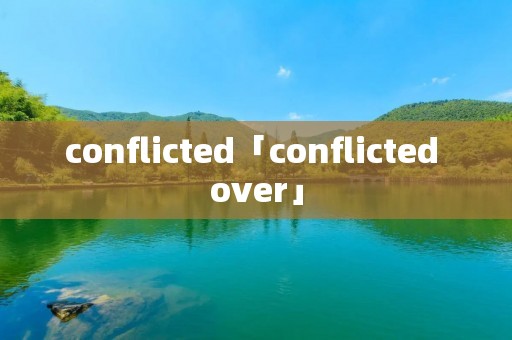 conflicted「conflicted over」
