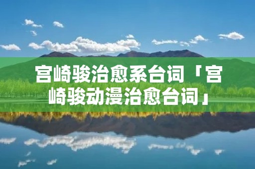 宫崎骏治愈系台词「宫崎骏动漫治愈台词」 宫崎骏治愈系台词「宫崎骏动漫治愈台词」