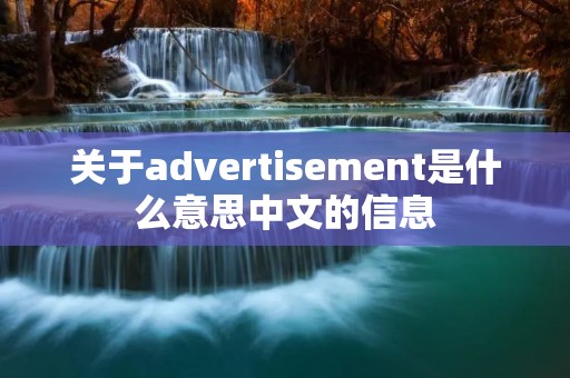 关于advertisement是什么意思中文的信息 关于advertisement是什么意思中文的信息