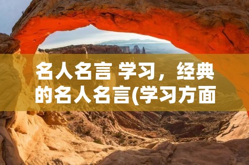 名人名言 学习，经典的名人名言(学习方面的)