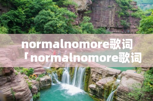 normalnomore歌词「normalnomore歌词教学」