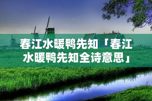春江水暖鸭先知「春江水暖鸭先知全诗意思」