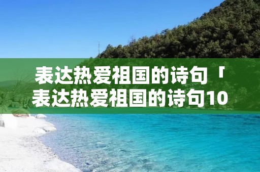 表达热爱祖国的诗句「表达热爱祖国的诗句10句」