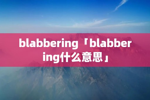 blabbering「blabbering什么意思」