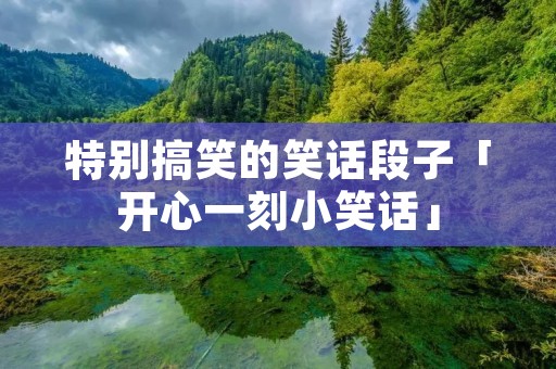 特别搞笑的笑话段子「开心一刻小笑话」