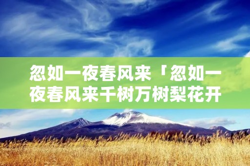 忽如一夜春风来「忽如一夜春风来千树万树梨花开是哪句诗」
