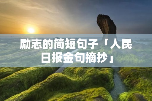 励志的简短句子「人民日报金句摘抄」