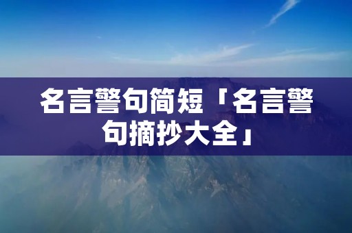 名言警句简短「名言警句摘抄大全」