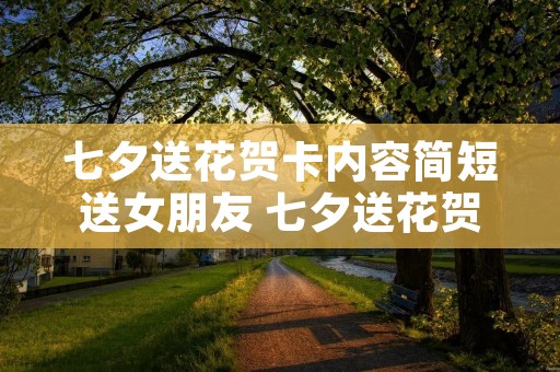 七夕送花贺卡内容简短送女朋友 七夕送花贺卡内容简短送老婆