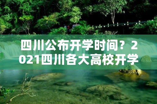 四川公布开学时间?2021四川各大高校开学时间 四川公布开学时间?2021四川各大高校开学时间