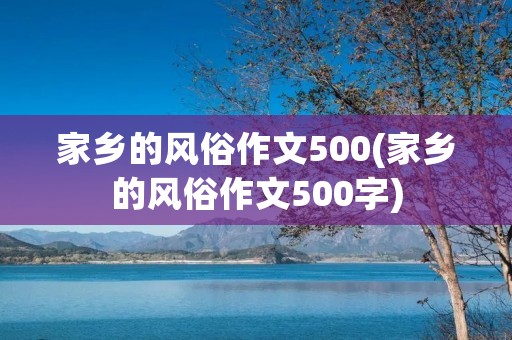 家乡的风俗作文500(家乡的风俗作文500字)